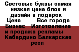 Световые буквы самая низкая цена блок и дизайн в подарок › Цена ­ 80 - Все города Бизнес » Изготовление и продажа рекламы   . Кабардино-Балкарская респ.